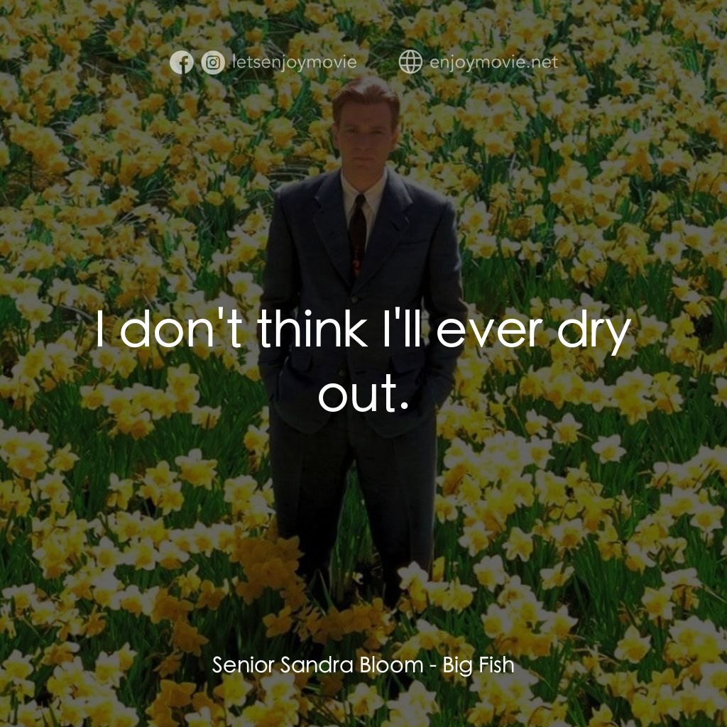 大智若魚電影對白：Senior Sandra Bloom: I don't think I'll ever dry out.