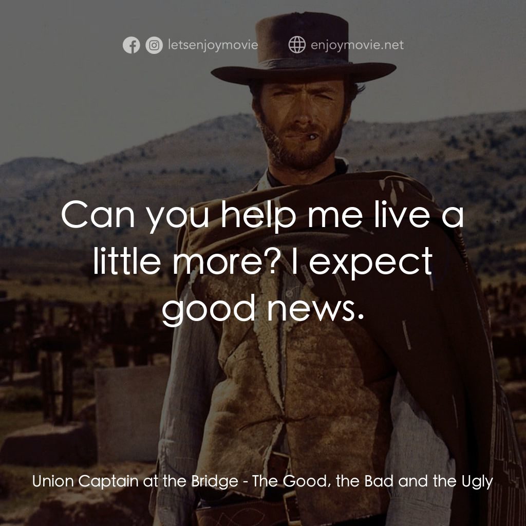 獨行俠決鬥地獄門電影對白：Union Captain at the Bridge: Can you help me live a little more? I expect good ne