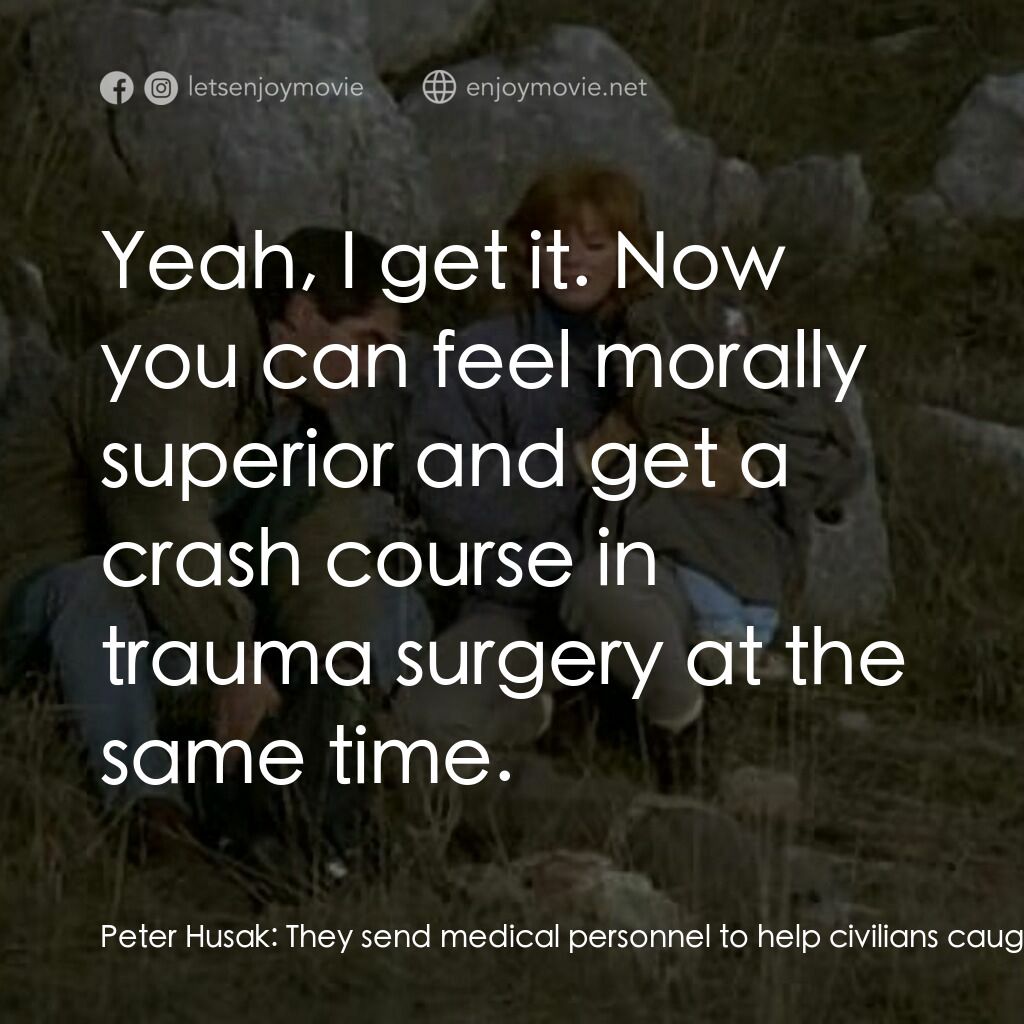 Lie Down with Lions電影對白：Peter Husak:  They send medical personnel to help civilians caught in a war zone.