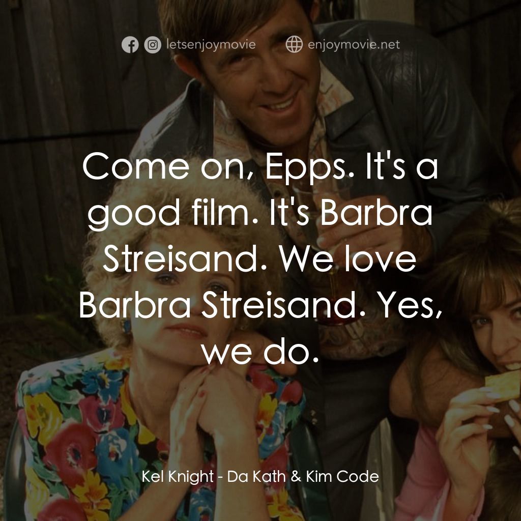 Da Kath & Kim Code電影對白：Kel Knight: Come on, Epps. It's a good film. It's Barbra Streisand. We love Barbr