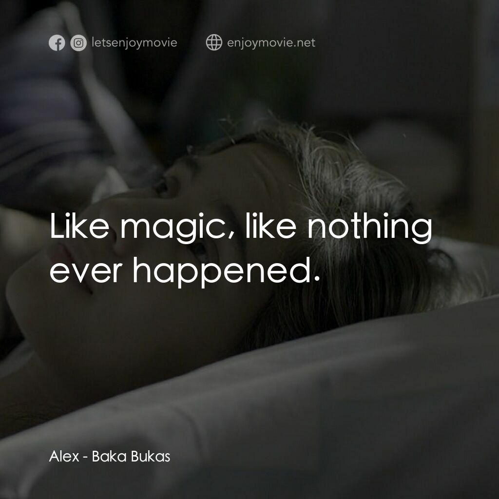 Baka Bukas電影對白：Alex:  Like magic, like nothing ever happened.