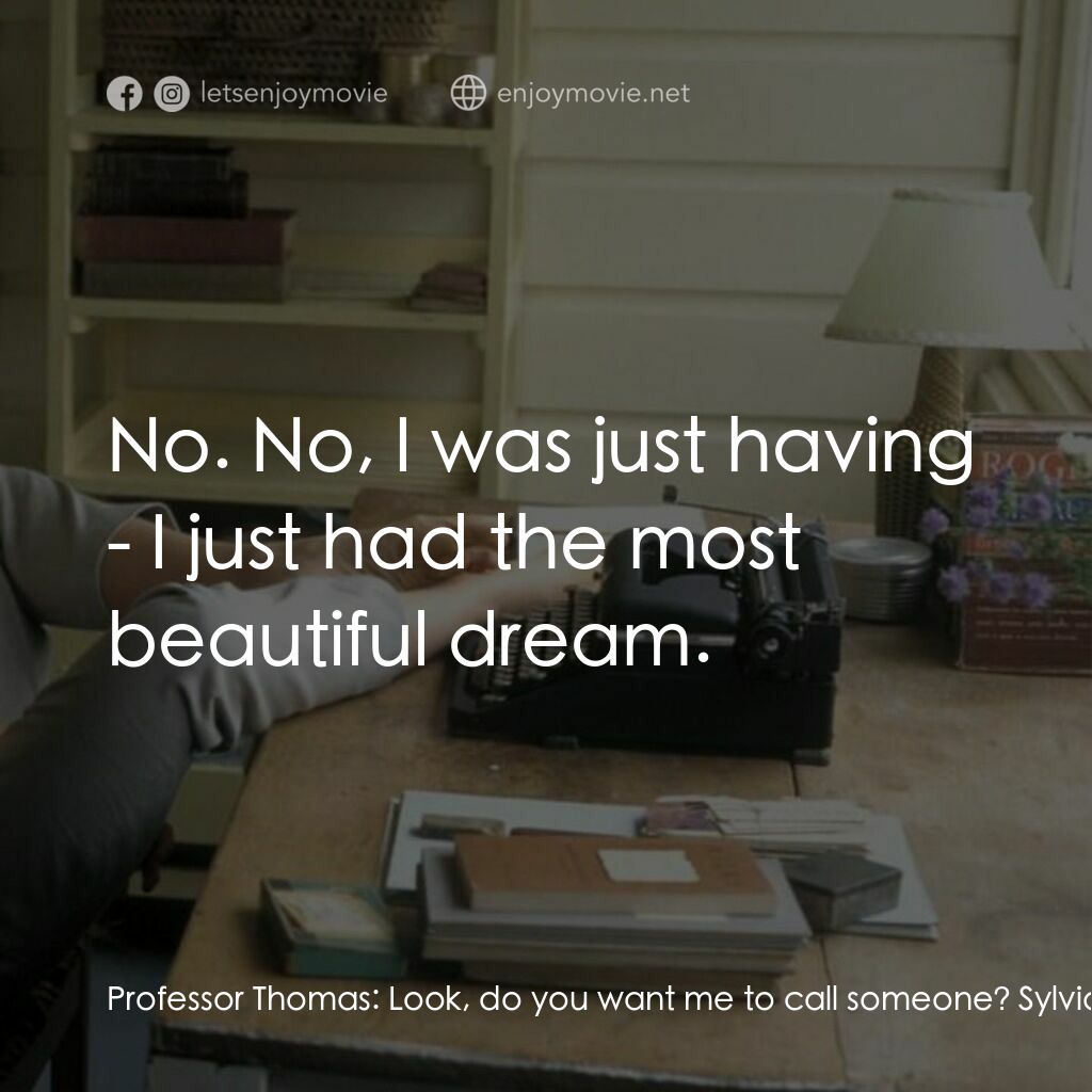 希爾維亞電影對白：Professor Thomas:  Look, do you want me to call someone? Sylvia:  No. No, I was j