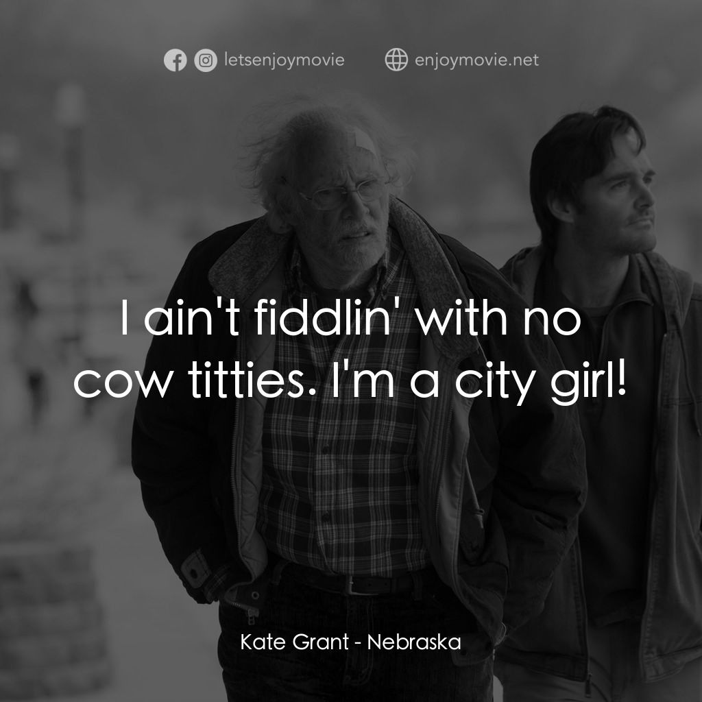 內布拉斯加電影對白：Kate Grant: I ain't fiddlin' with no cow titties. I'm a city girl!