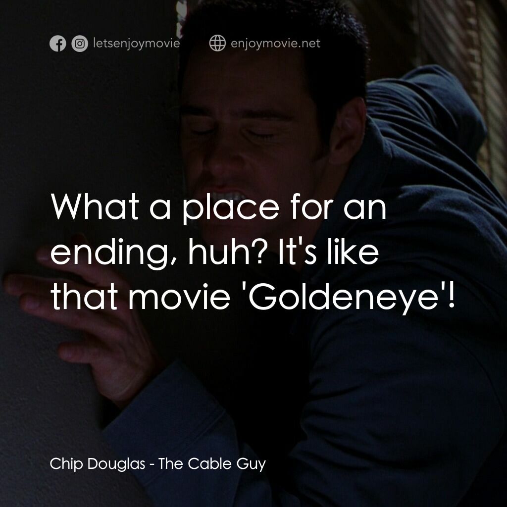王牌特派員電影對白：Chip Douglas:  What a place for an ending, huh? It's like that movie 'Goldeneye'!