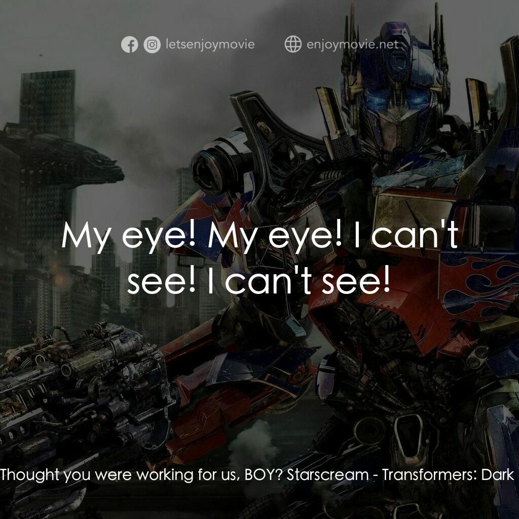 變形金剛: 黑月降臨電影對白：Starscream:  Thought you were working for us, BOY? Starscream:  My eye! My eye! I