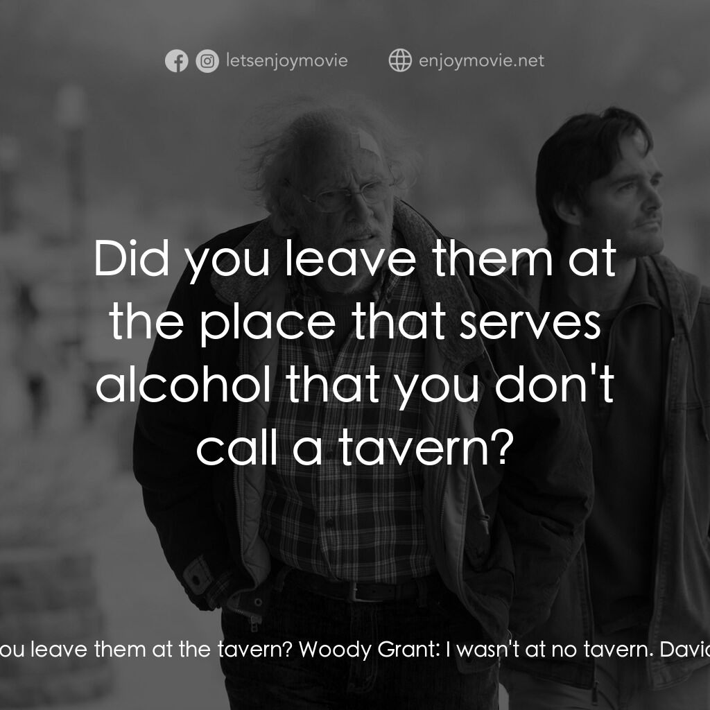 內布拉斯加電影對白：David Grant:  Did you leave them at the tavern? Woody Grant:  I wasn't at no tave