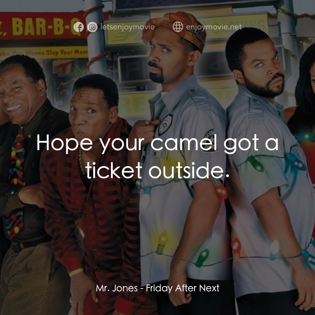 下一個星期五電影對白：Mr. Jones: Hope your camel got a ticket outside.