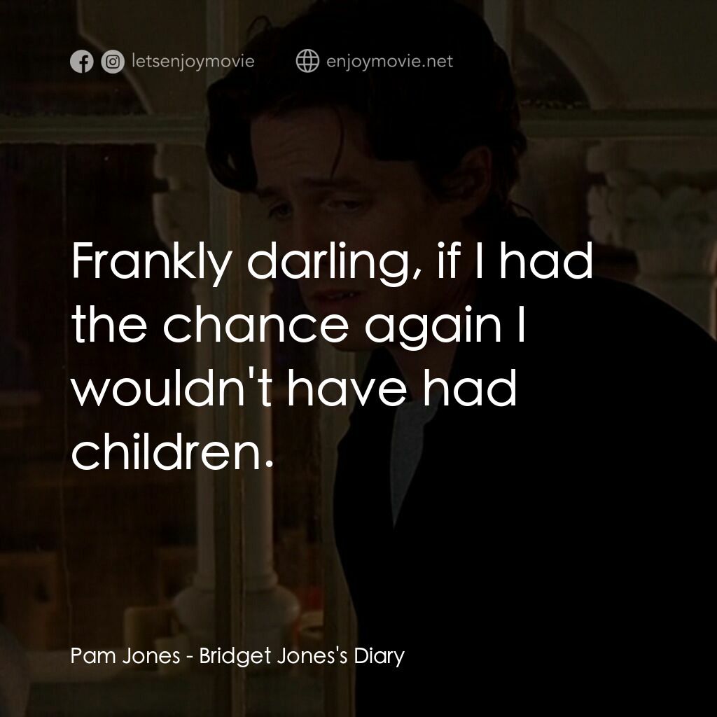 BJ 單身日記電影對白：Pam Jones:  Frankly darling, if I had the chance again I wouldn't have had childr