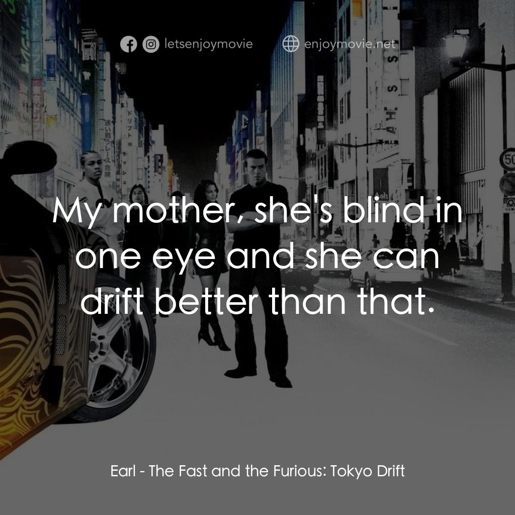 狂野極速：飄移東京電影對白：Earl: My mother, she's blind in one eye and she can drift better than that.