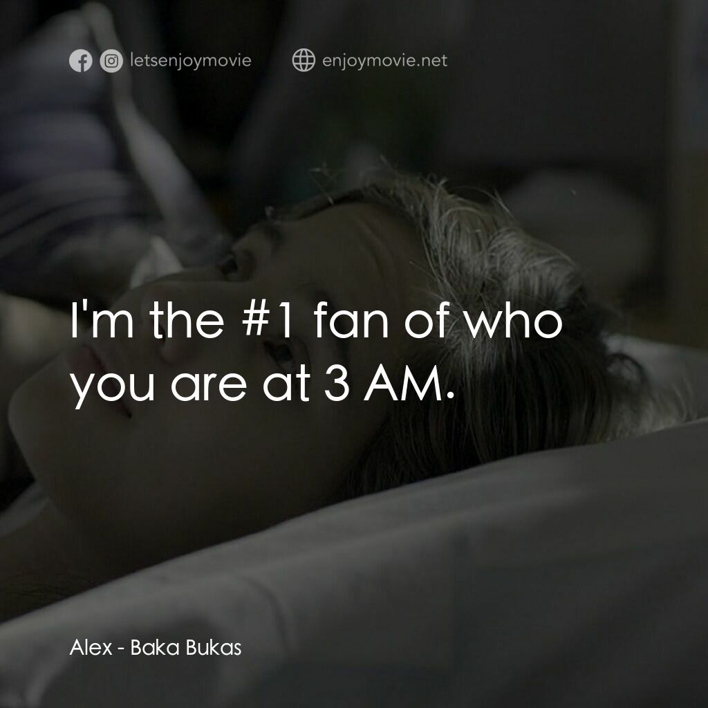Baka Bukas電影對白：Alex:  I'm the #1 fan of who you are at 3 AM.