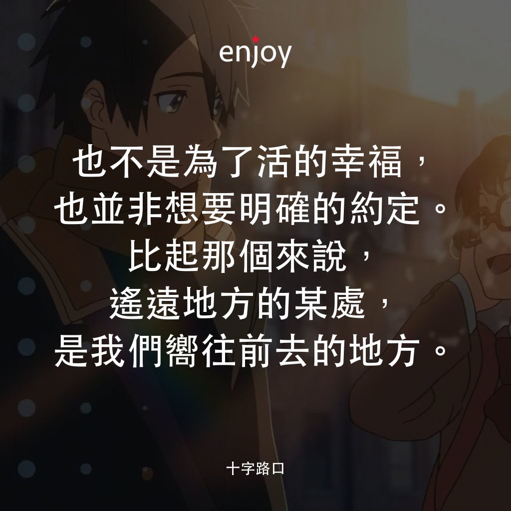 十字路口電影對白：也不是為了活的幸福，也並非想要明確的約定。比起那個來說，遙遠地方的某處，是我們嚮往前去的地方。