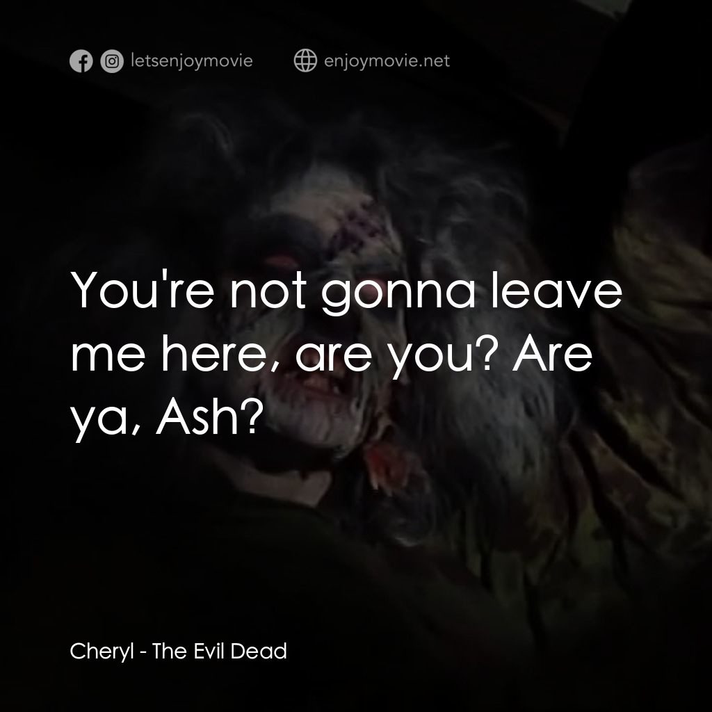 鬼玩人電影對白：Cheryl: You're not gonna leave me here, are you? Are ya, Ash?