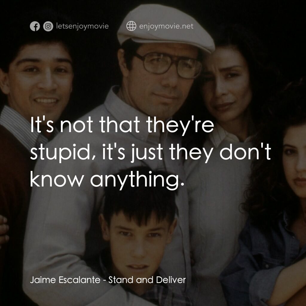 為人師表電影對白：Jaime Escalante:  It's not that they're stupid, it's just they don't know anythin