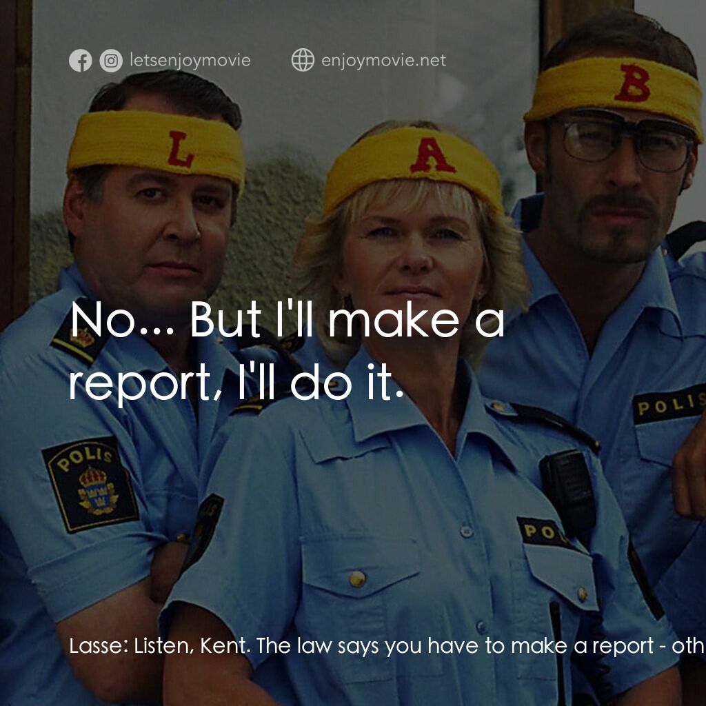 條子駭客電影對白：Lasse:  Listen, Kent. The law says you have to make a report - otherwise we can r