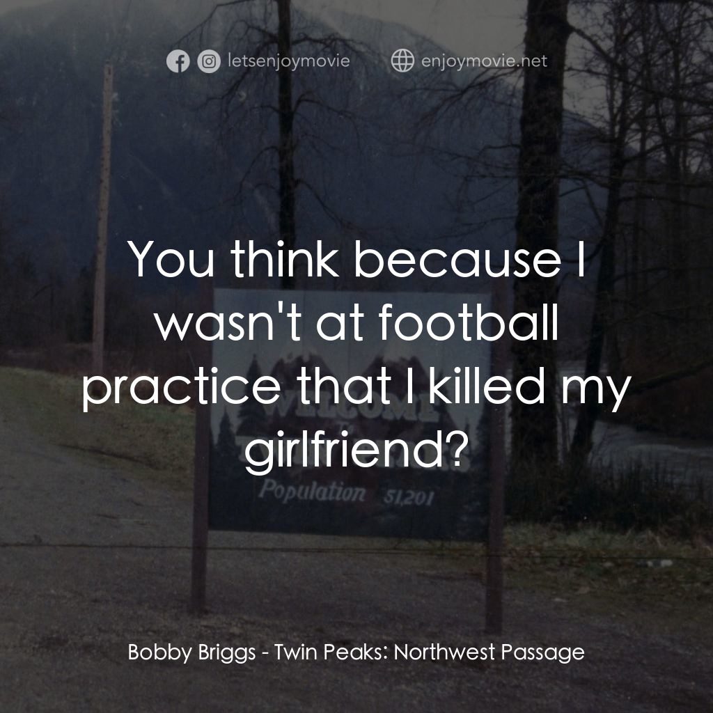 迷離劫電影對白：Bobby Briggs: You think because I wasn't at football practice that I killed my gi