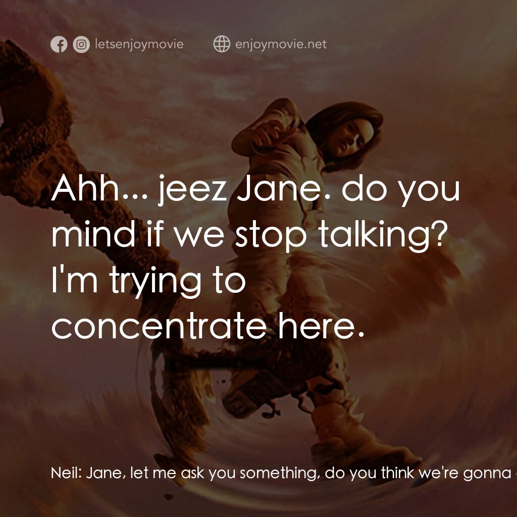 太空戰士電影對白：Neil:  Jane, let me ask you something, do you think we're gonna get out of here a