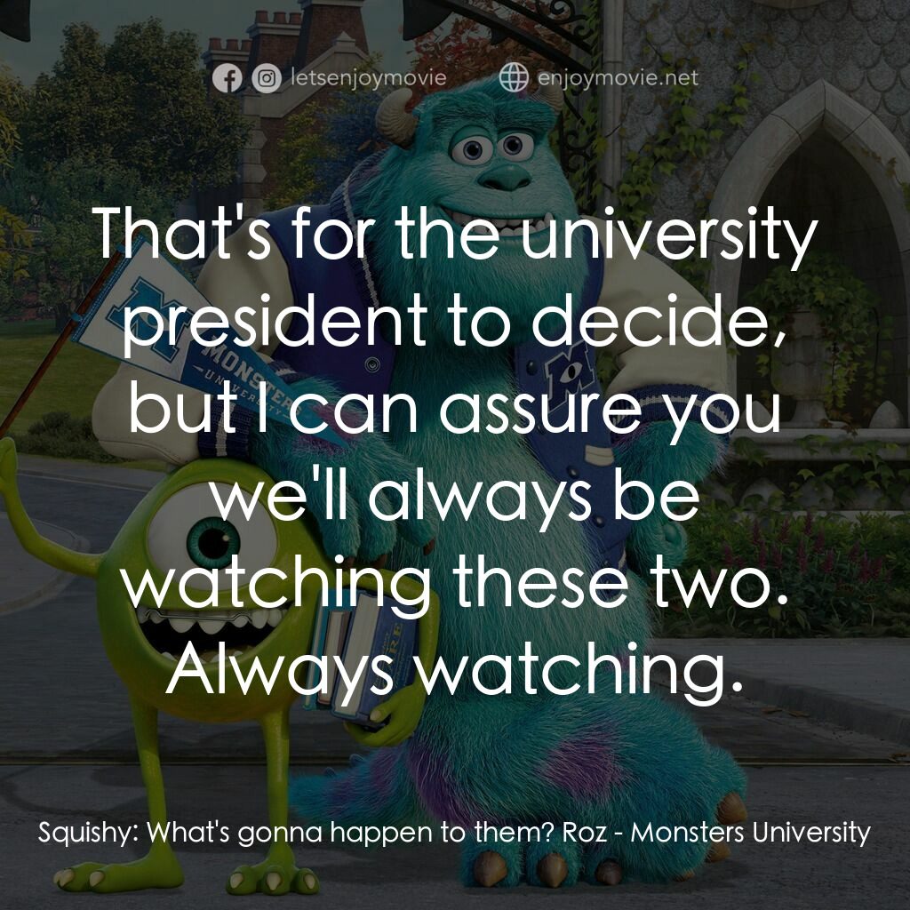 怪獸大學電影對白：Squishy:  What's gonna happen to them? Roz:  That's for the university president 