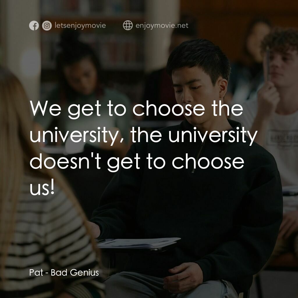 模犯生電影對白：Pat:  We get to choose the university, the university doesn't get to choose us!