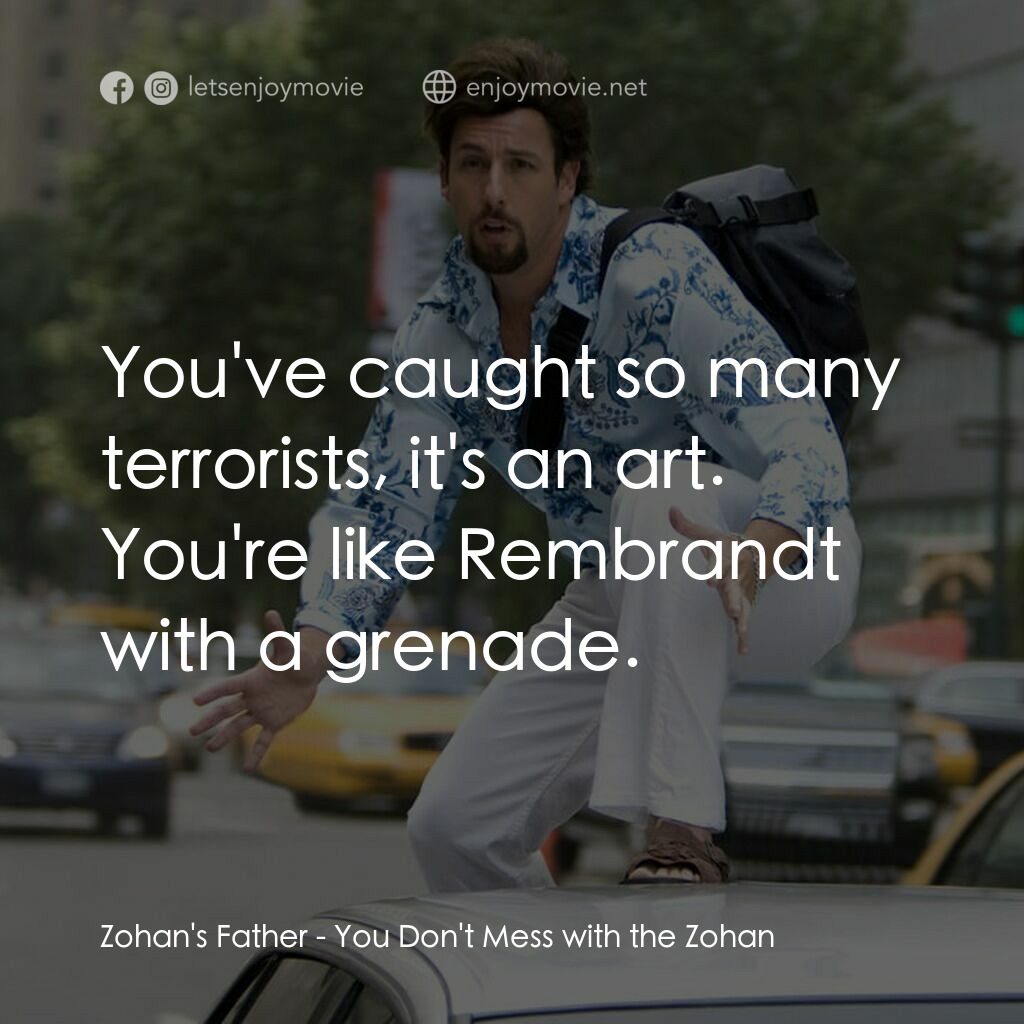 凸務咔啦蘇電影對白：Zohan's Father:  You've caught so many terrorists, it's an art. You're like Rembr