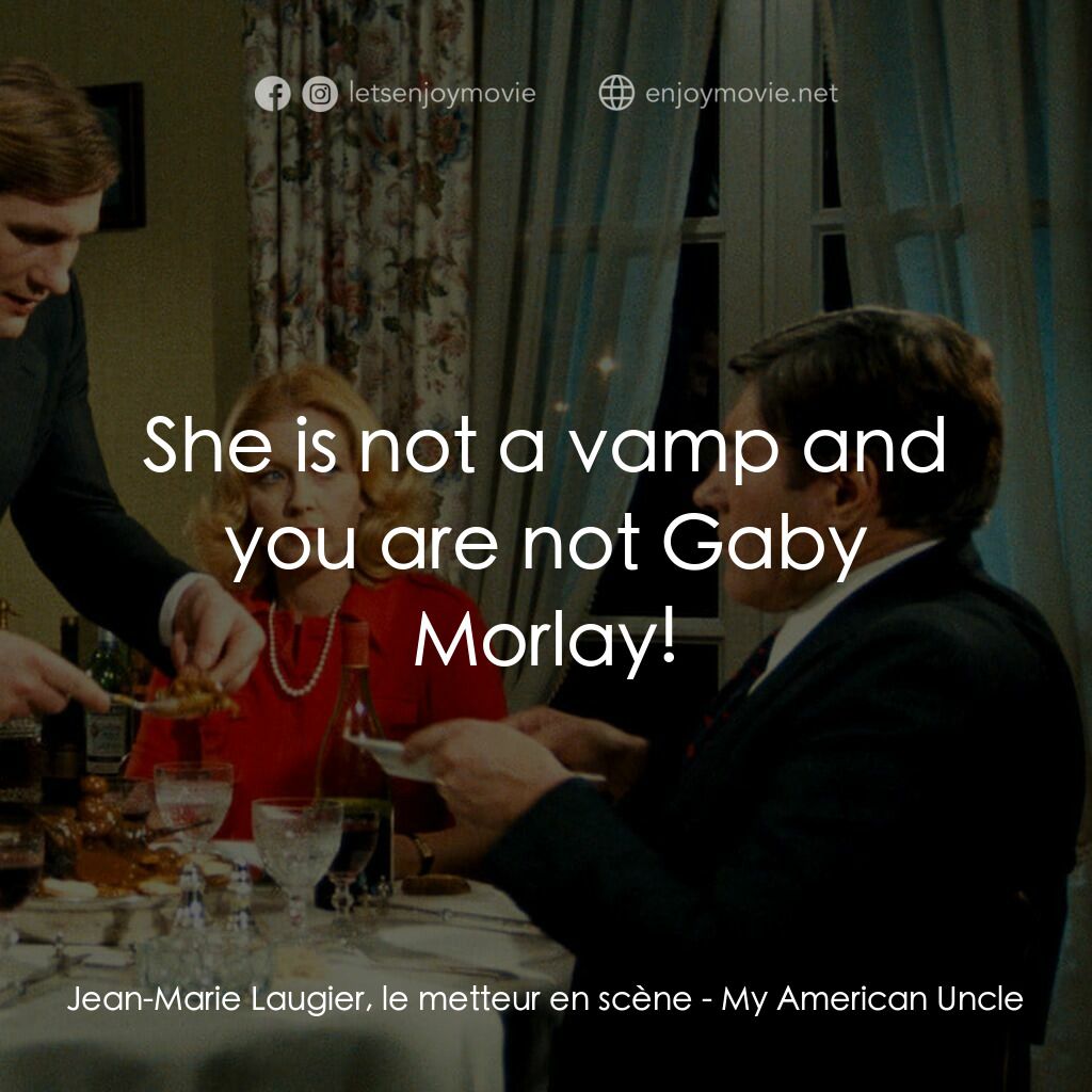 我的美國舅舅電影對白：Jean-Marie Laugier, le metteur en scène:  She is not a vamp and you are not Gaby 