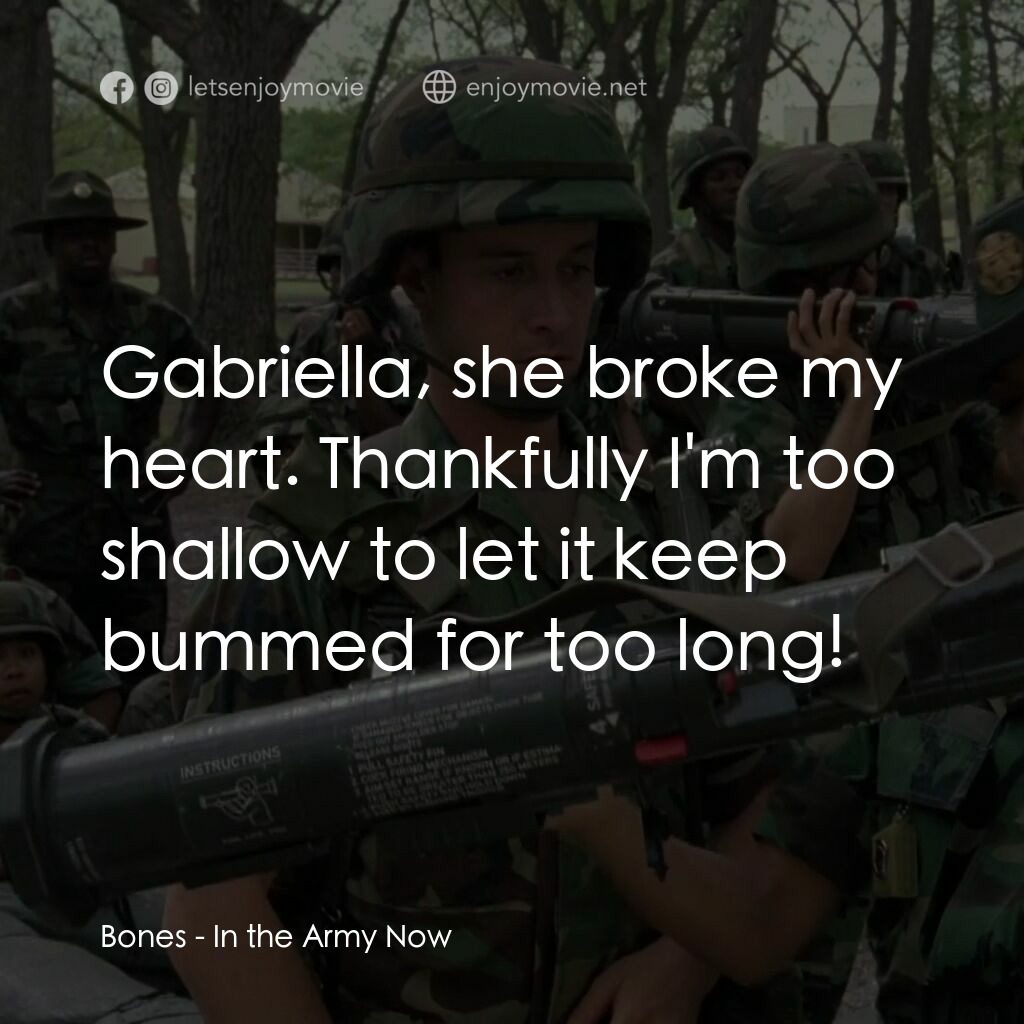 In the Army Now電影對白：Bones:  Gabriella, she broke my heart. Thankfully I'm too shallow to let it keep 
