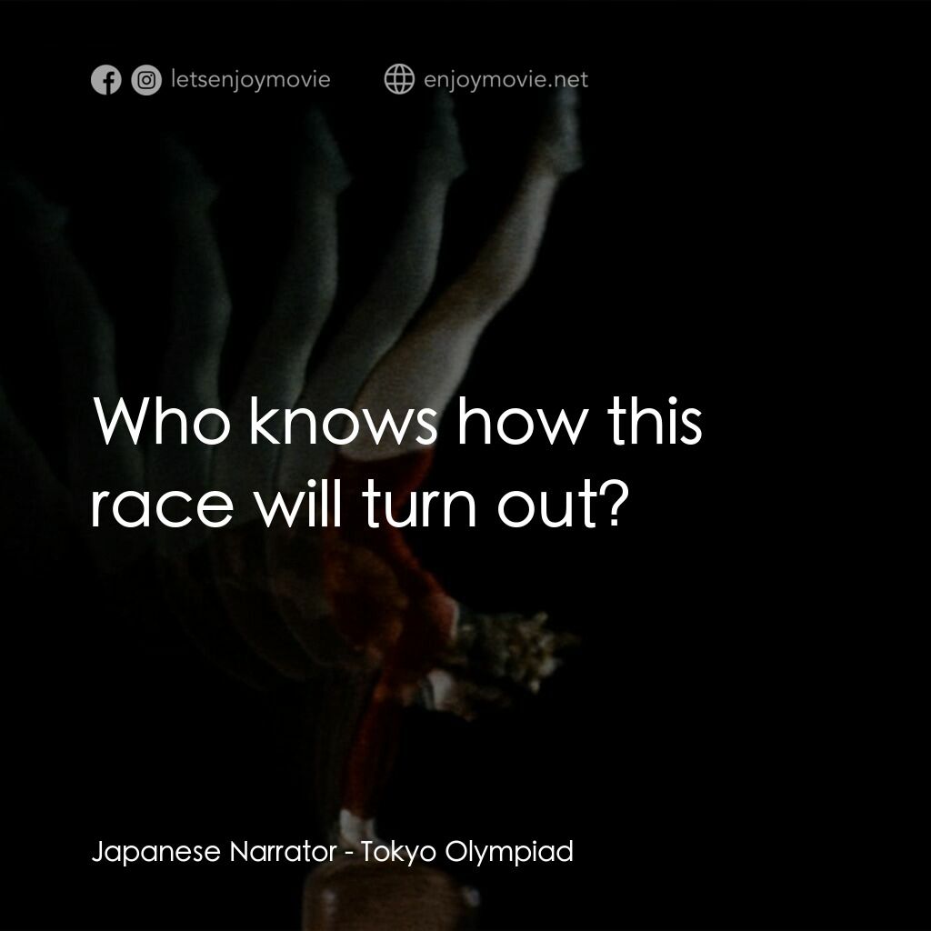 東京奧運會電影對白：Japanese Narrator:  Who knows how this race will turn out?