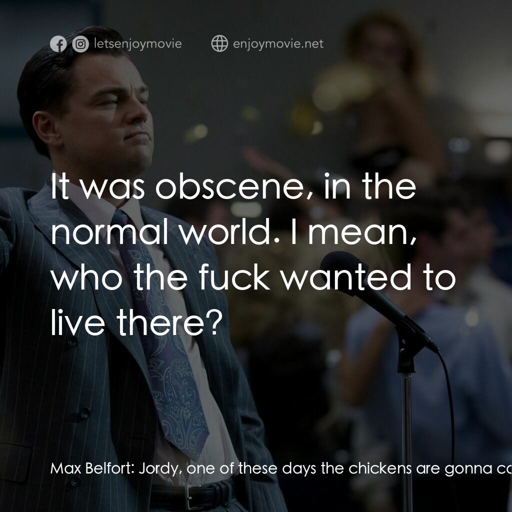 華爾街狼人電影對白：Max Belfort:  Jordy, one of these days the chickens are gonna come home to roost.