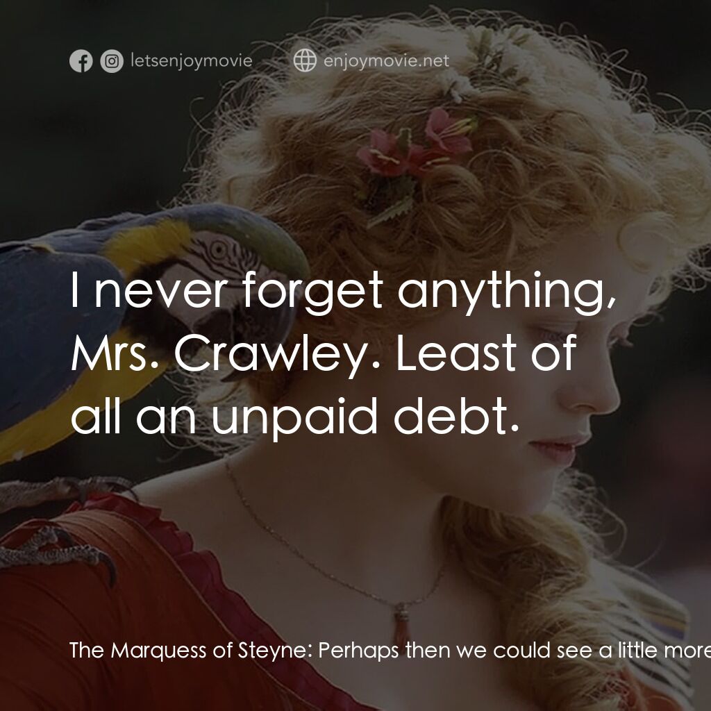 浮華新世界電影對白：The Marquess of Steyne:  Perhaps then we could see a little more of each other. B