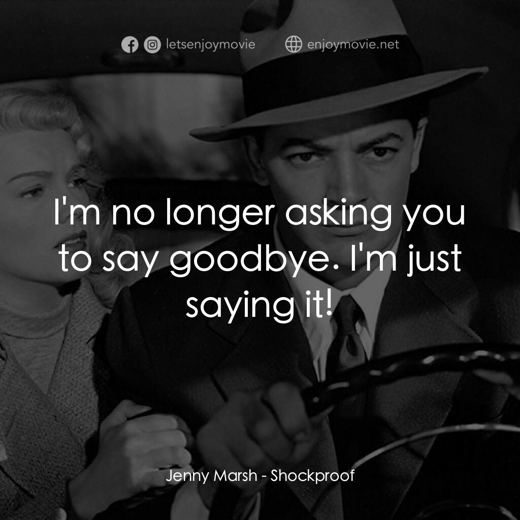 Shockproof電影對白：Jenny Marsh:  I'm no longer asking you to say goodbye. I'm just saying it!
