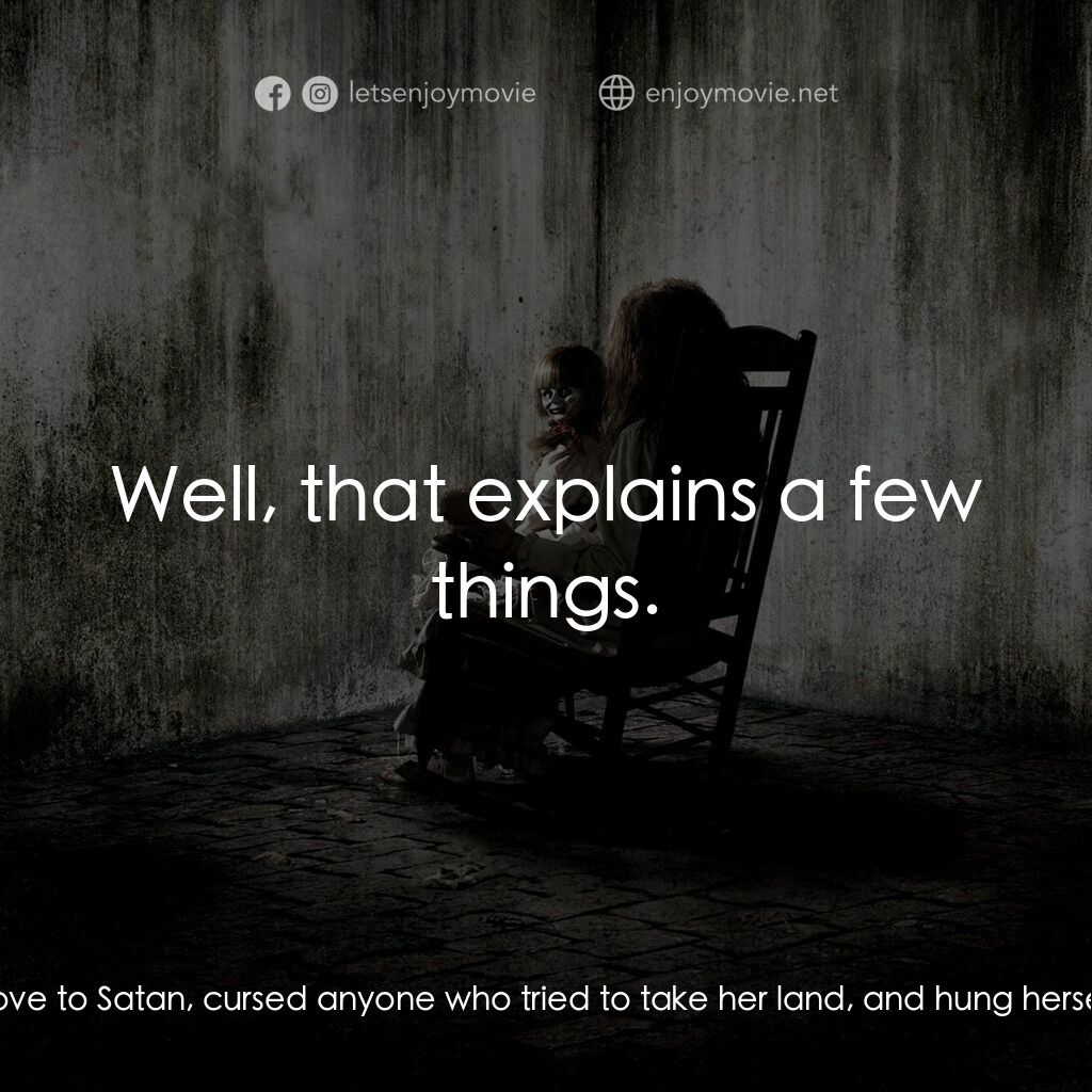 詭屋驚凶實錄電影對白：Lorraine Warren:  She ran out to that tree by the dock, climbed up, proclaimed he