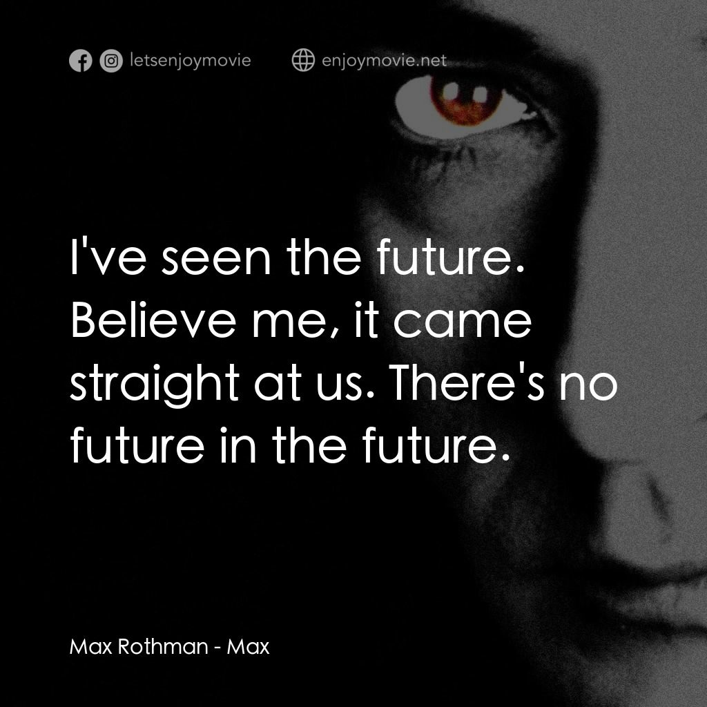 馬克斯電影對白：Max Rothman: I've seen the future. Believe me, it came straight at us. There's no