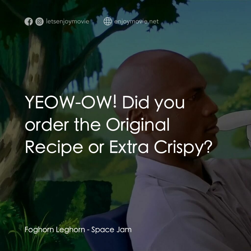 怪物奇兵電影對白：Foghorn Leghorn:  YEOW-OW! Did you order the Original Recipe or Extra Crispy?
