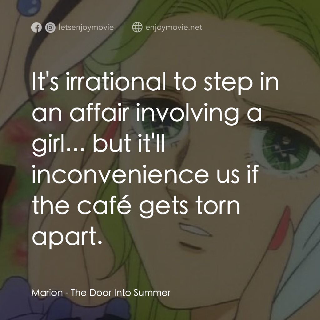 夏への扉電影對白：Marion: It's irrational to step in an affair involving a girl... but it'll inconv