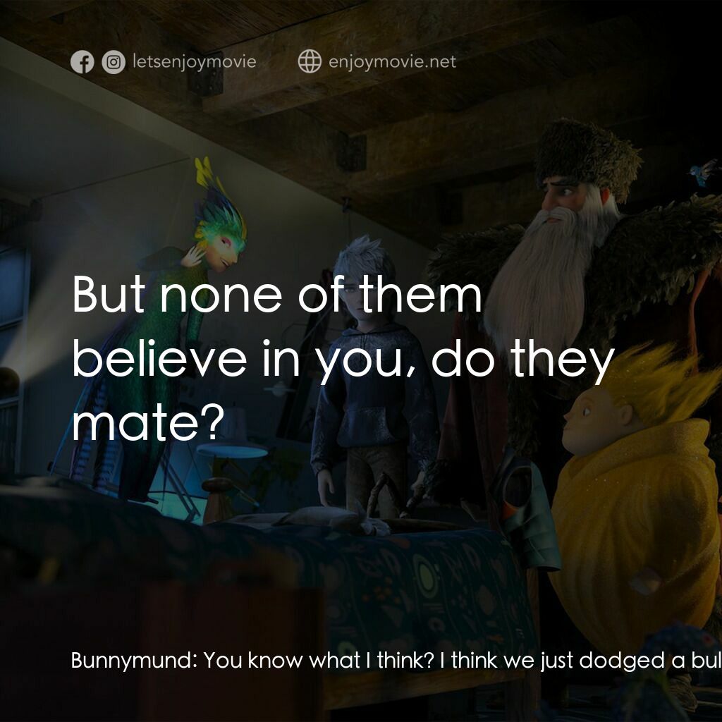 捍衛聯盟電影對白：Bunnymund:  You know what I think? I think we just dodged a bullet. I mean, what 