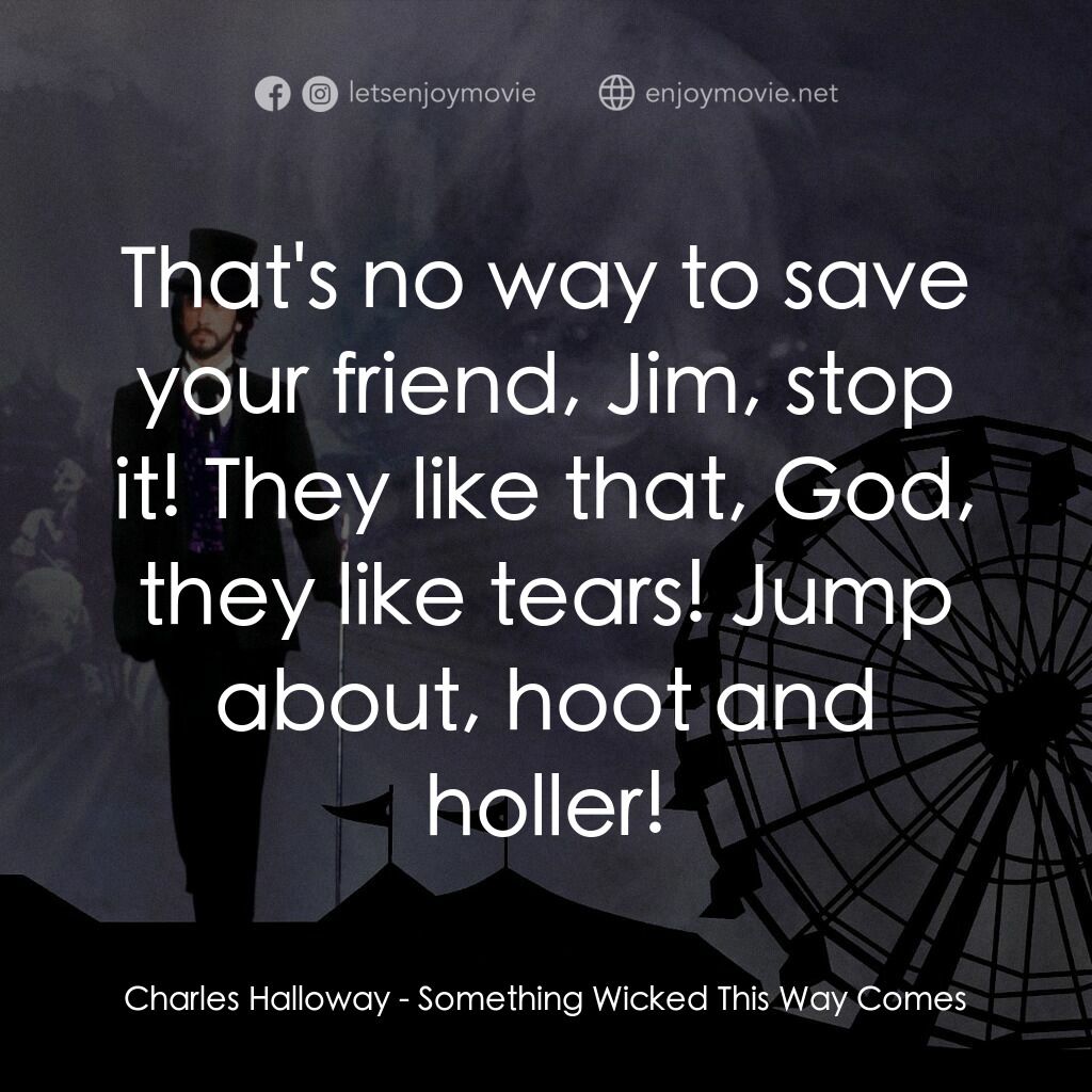 魔法嘉年華電影對白：Charles Halloway:  That's no way to save your friend, Jim, stop it! They like tha