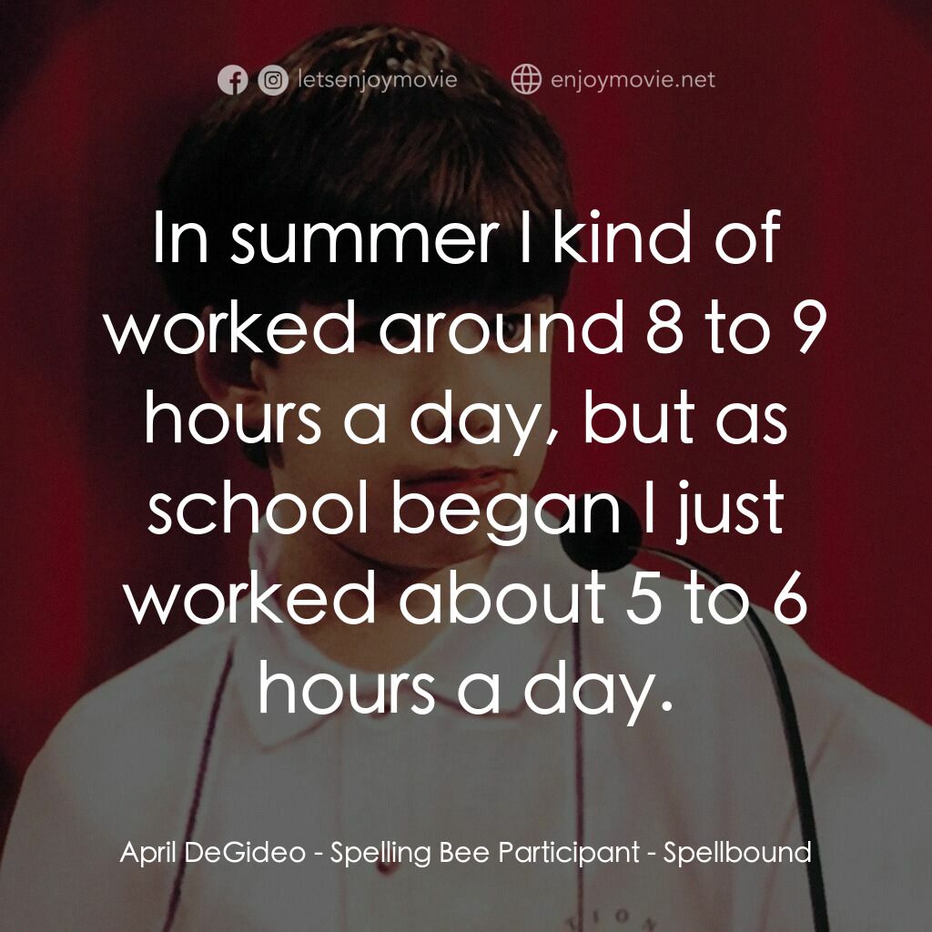 拼字比賽電影對白：April DeGideo - Spelling Bee Participant:  In summer I kind of worked around 8 to