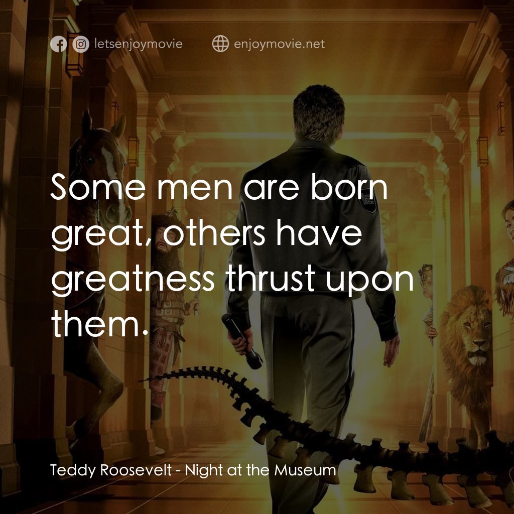 翻生侏羅館電影對白：Teddy Roosevelt: Some men are born great, others have greatness thrust upon them.