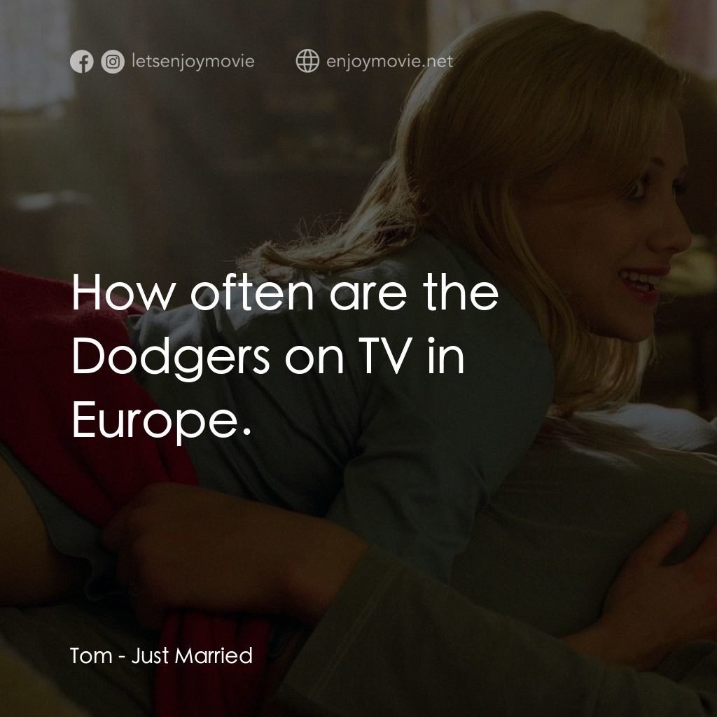 玩串婚後事電影對白：Tom: How often are the Dodgers on TV in Europe.