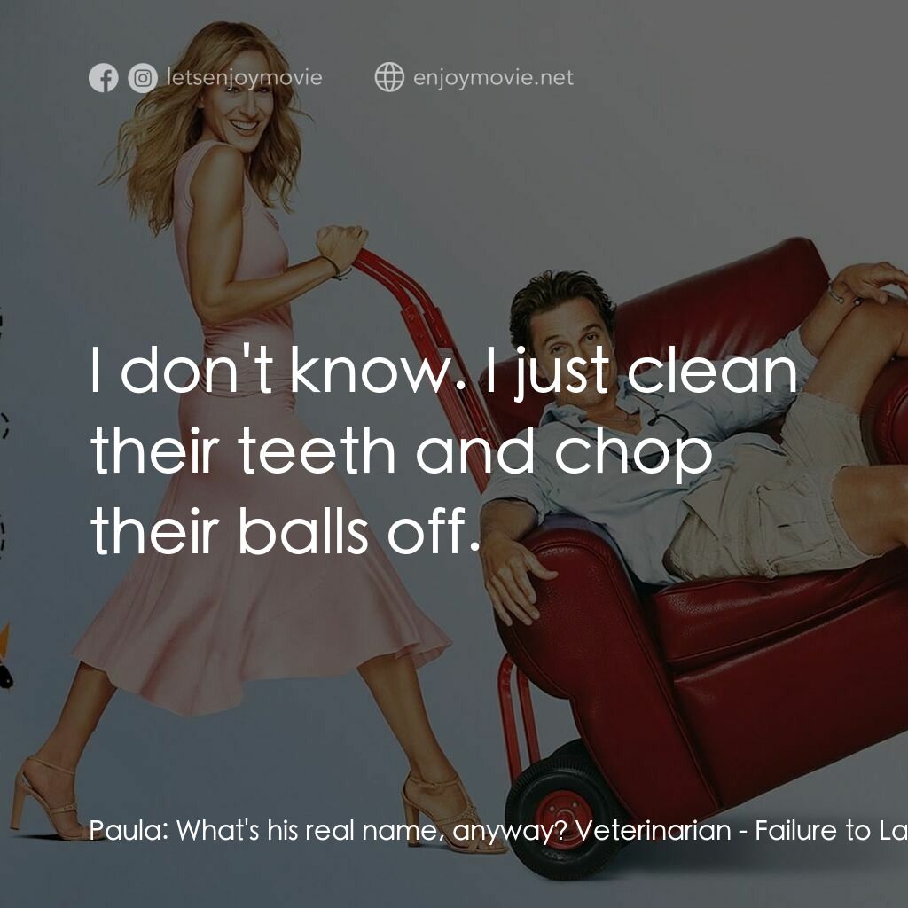 踢走住家男電影對白：Paula:  What's his real name, anyway? Veterinarian:  I don't know. I just clean t