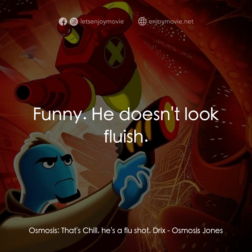 抗體奇俠電影對白：Osmosis:  That's Chill, he's a flu shot. Drix:  Funny. He doesn't look fluish.