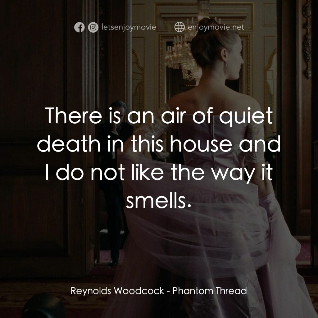 霓裳魅影電影對白：Reynolds Woodcock:  There is an air of quiet death in this house and I do not lik