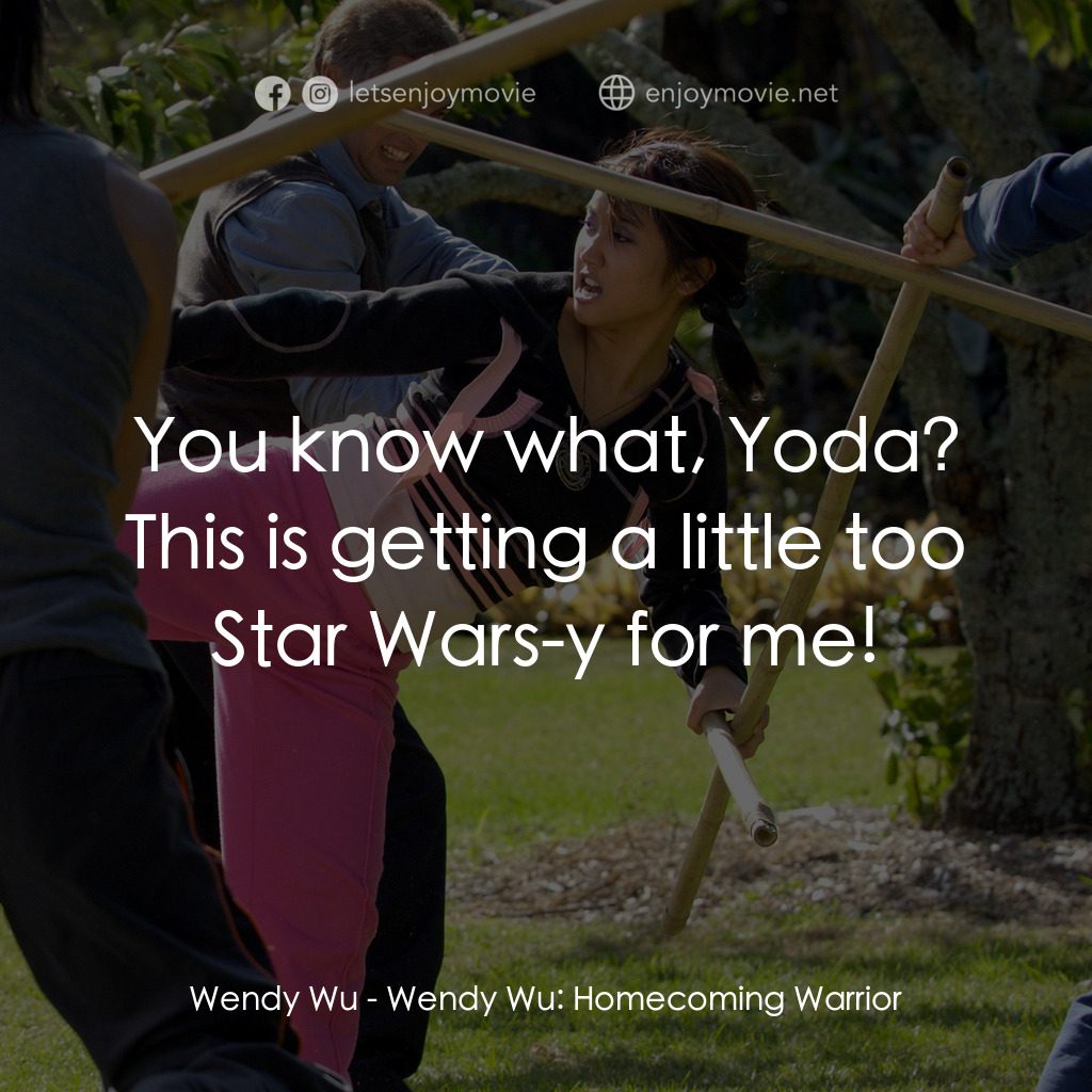 功夫少女吳溫蒂電影對白：Wendy Wu:  You know what, Yoda? This is getting a little too Star Wars-y for me!
