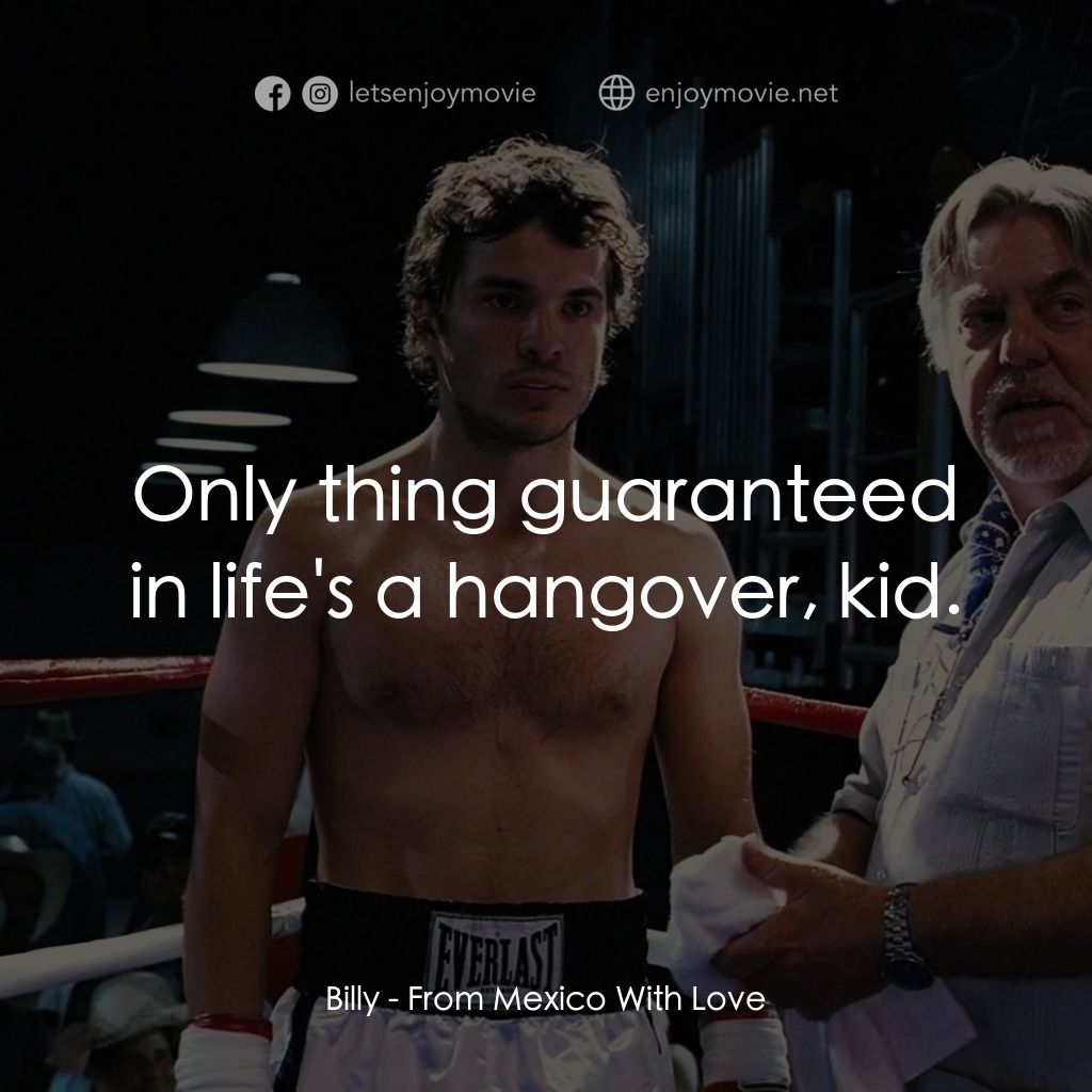 墨西哥情書電影對白：Billy: Only thing guaranteed in life's a hangover, kid.