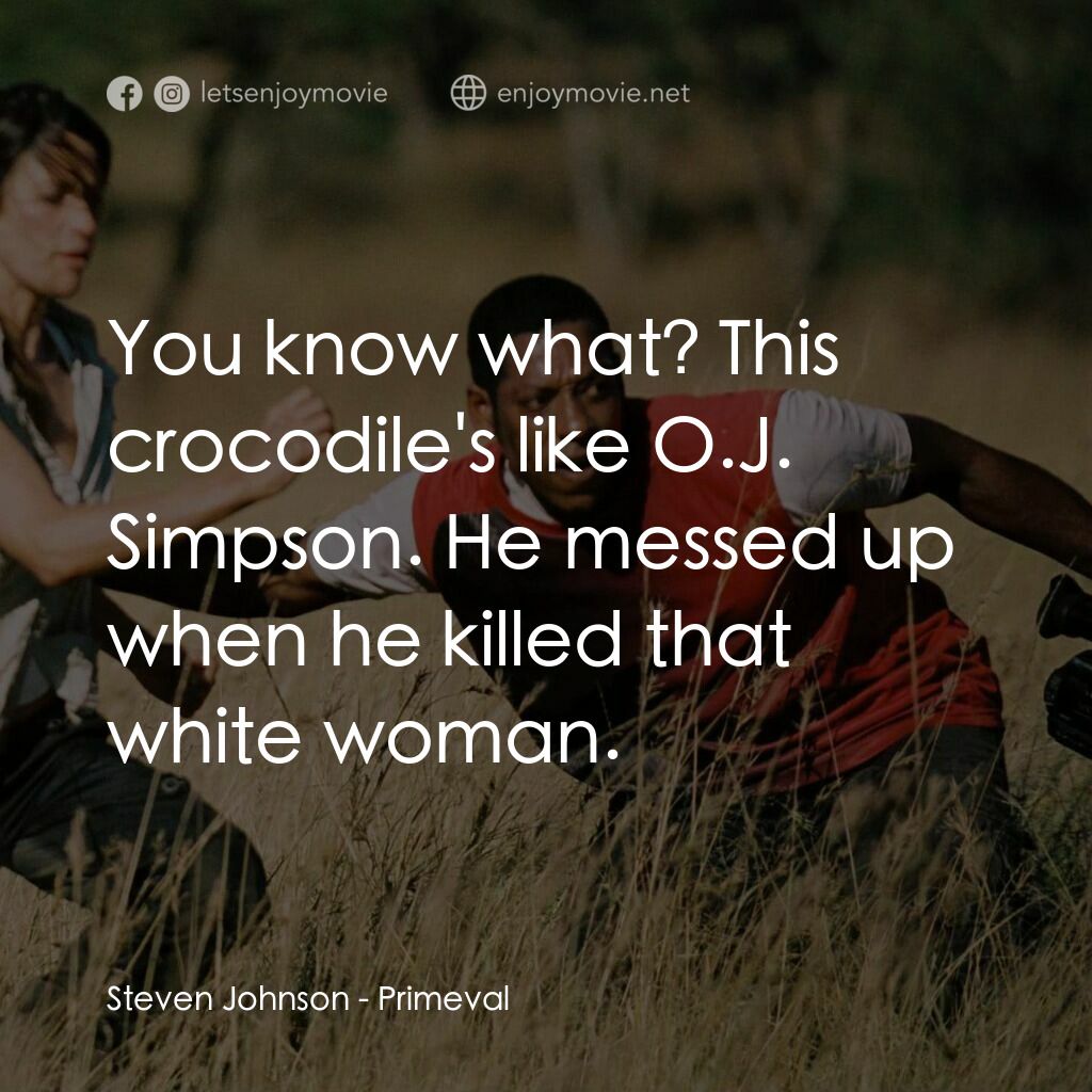 萬鱷巨獸電影對白：Steven Johnson:  You know what? This crocodile's like O.J. Simpson. He messed up 