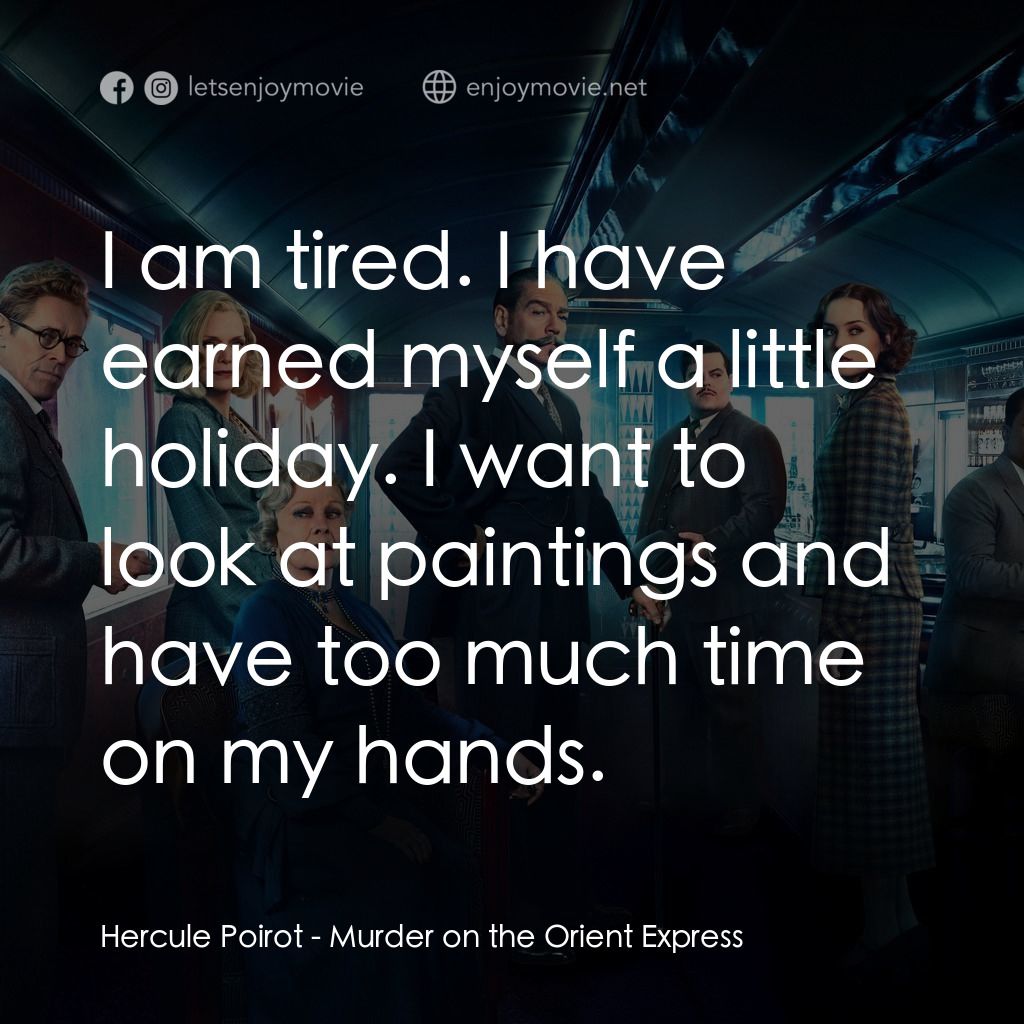 東方快車謀殺案電影對白：Hercule Poirot: I am tired. I have earned myself a little holiday. I want to look