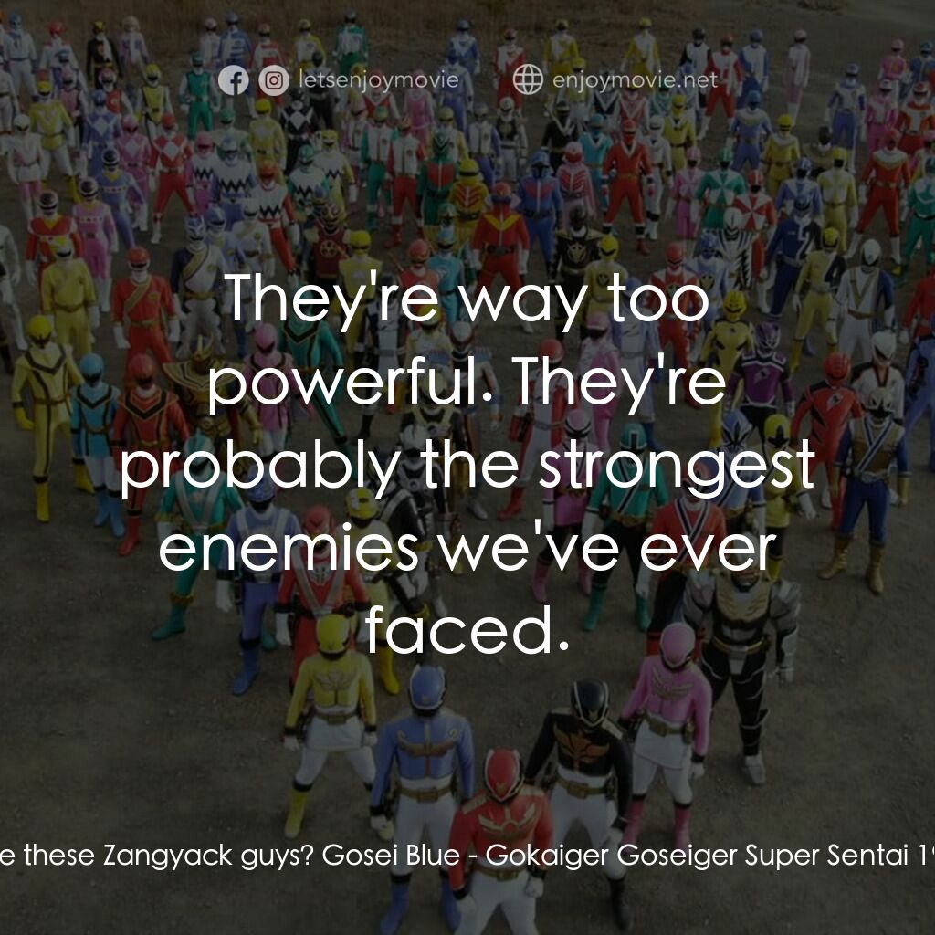 ゴーカイジャー ゴセイジャー スーパー戦隊199ヒーロー 大決戦電影對白：Gosei Black:  Who are these Zangyack guys? Gosei Blue:  They're way too powerful.