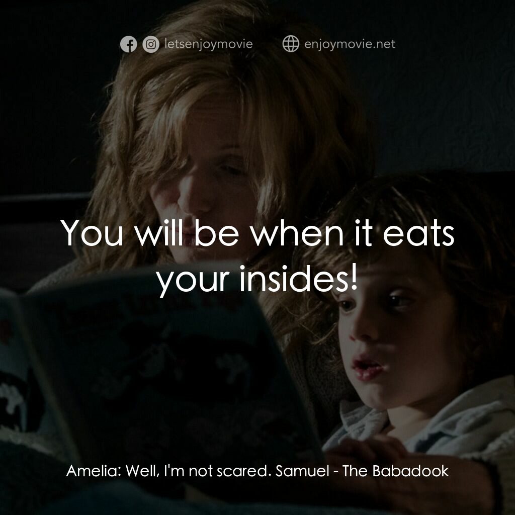 鬼敲門電影對白：Amelia:  Well, I'm not scared. Samuel:  You will be when it eats your insides!