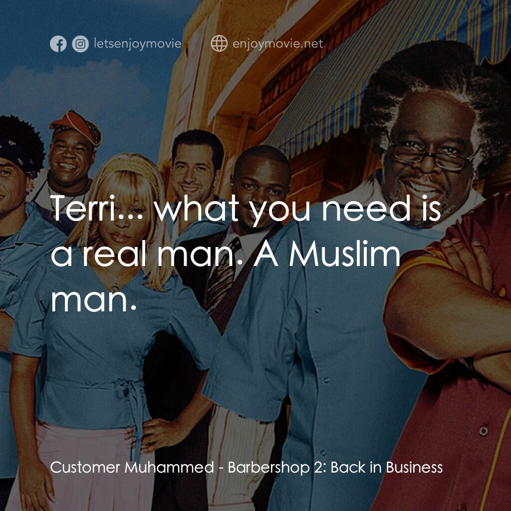 Barbershop 2: Back In Business電影對白：Customer Muhammed:  Terri... what you need is a real man. A Muslim man.