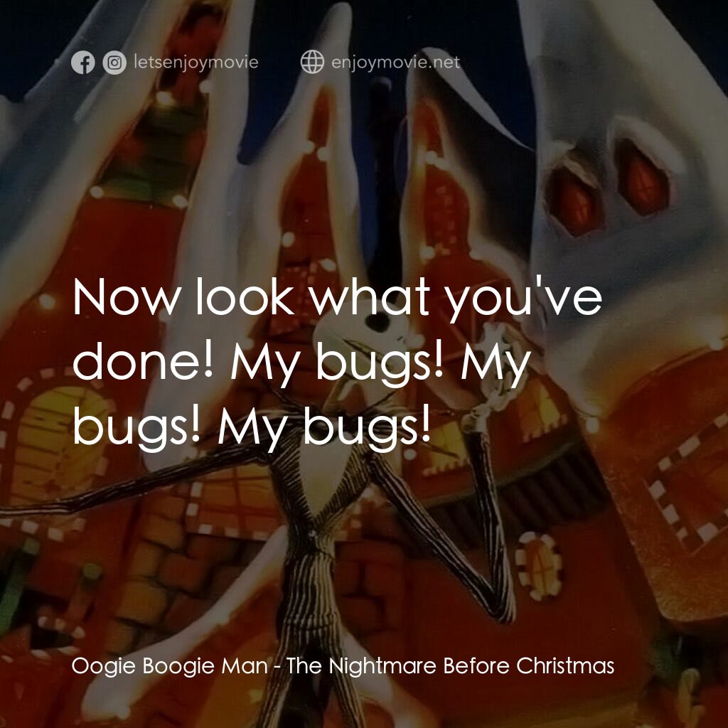 怪誕城之夜電影對白：Oogie Boogie Man:  Now look what you've done! My bugs! My bugs! My bugs!