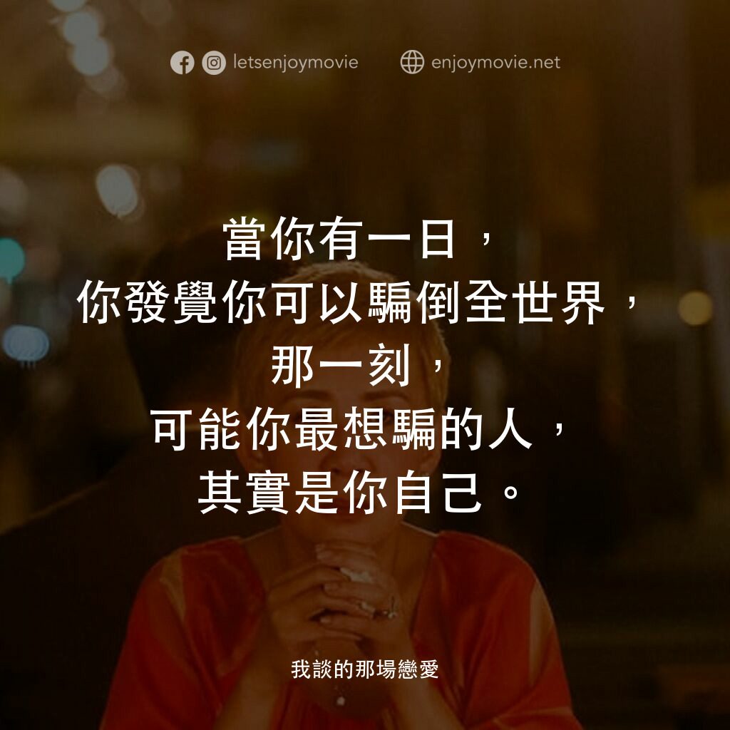 我談的那場戀愛電影對白：當你有一日，你發覺你可以騙倒全世界，那一刻，可能你最想騙的人，其實是你自己。